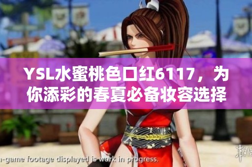 YSL水蜜桃色口红6117，为你添彩的春夏必备妆容选择