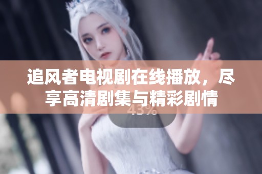 追风者电视剧在线播放，尽享高清剧集与精彩剧情