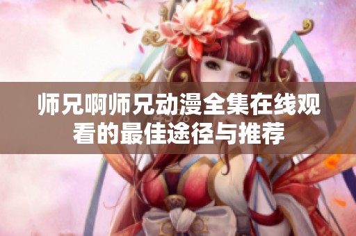 师兄啊师兄动漫全集在线观看的最佳途径与推荐