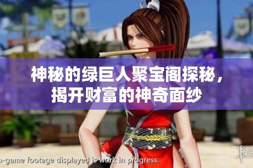 神秘的绿巨人聚宝阁探秘，揭开财富的神奇面纱