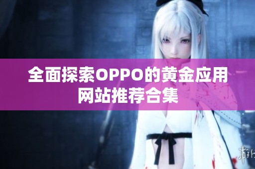 全面探索OPPO的黄金应用网站推荐合集