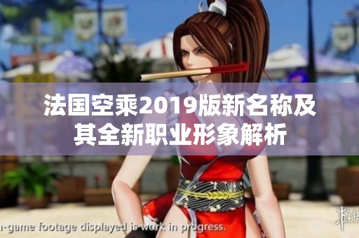 法国空乘2019版新名称及其全新职业形象解析