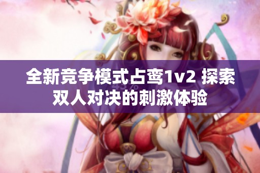 全新竞争模式占鸾1v2 探索双人对决的刺激体验