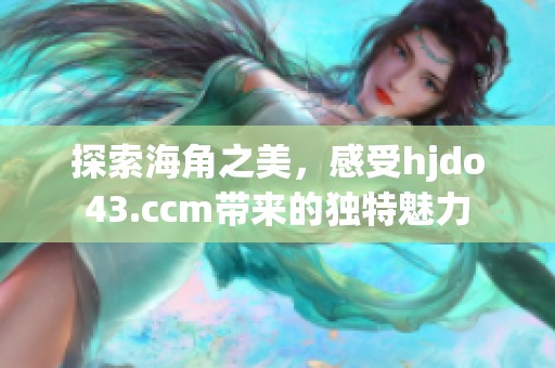 探索海角之美，感受hjdo43.ccm带来的独特魅力