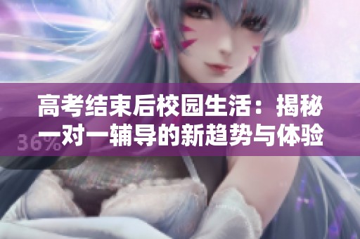 高考结束后校园生活：揭秘一对一辅导的新趋势与体验