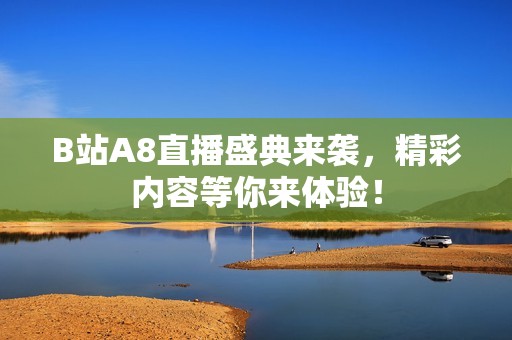 B站A8直播盛典来袭，精彩内容等你来体验！
