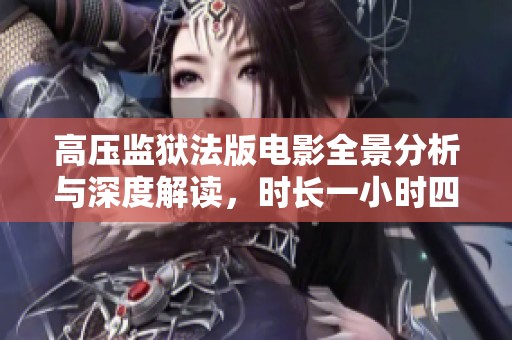 高压监狱法版电影全景分析与深度解读，时长一小时四十五分钟