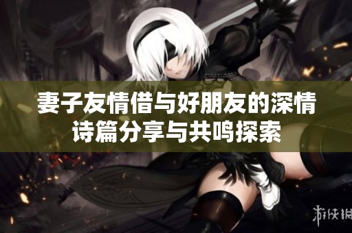 妻子友情借与好朋友的深情诗篇分享与共鸣探索