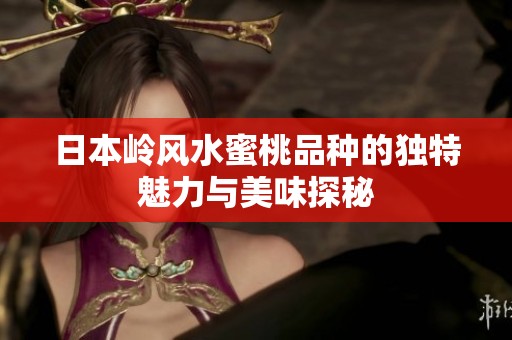 日本岭风水蜜桃品种的独特魅力与美味探秘