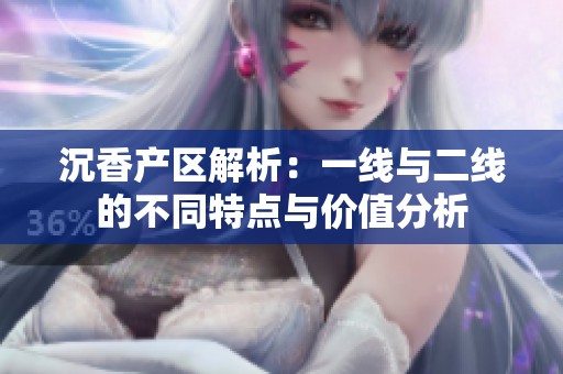 沉香产区解析：一线与二线的不同特点与价值分析
