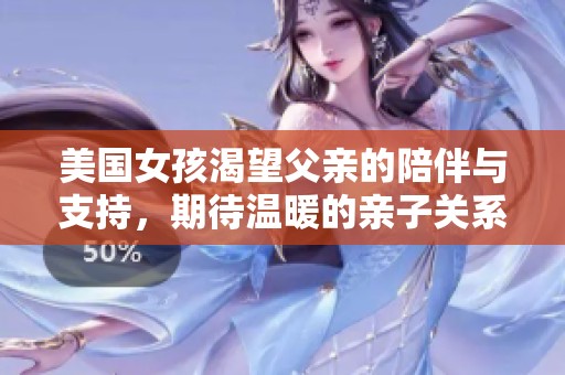 美国女孩渴望父亲的陪伴与支持，期待温暖的亲子关系