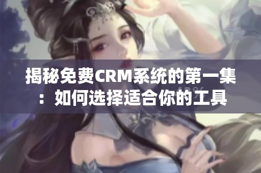 揭秘免费CRM系统的第一集：如何选择适合你的工具