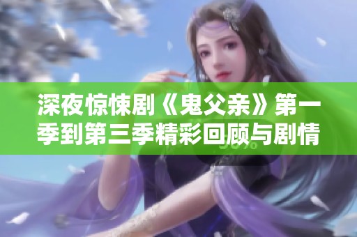 深夜惊悚剧《鬼父亲》第一季到第三季精彩回顾与剧情解析