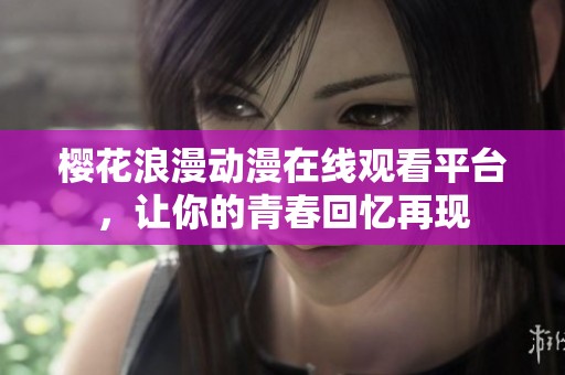 樱花浪漫动漫在线观看平台，让你的青春回忆再现