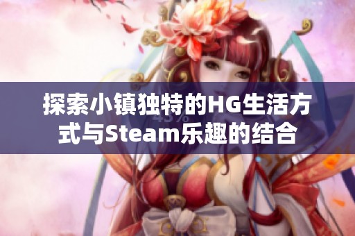 探索小镇独特的HG生活方式与Steam乐趣的结合