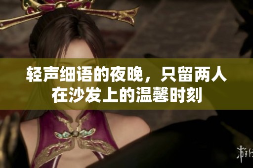 轻声细语的夜晚，只留两人在沙发上的温馨时刻