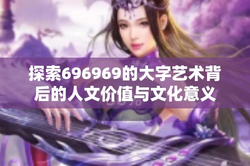 探索696969的大字艺术背后的人文价值与文化意义