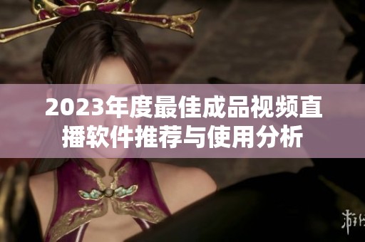 2023年度最佳成品视频直播软件推荐与使用分析