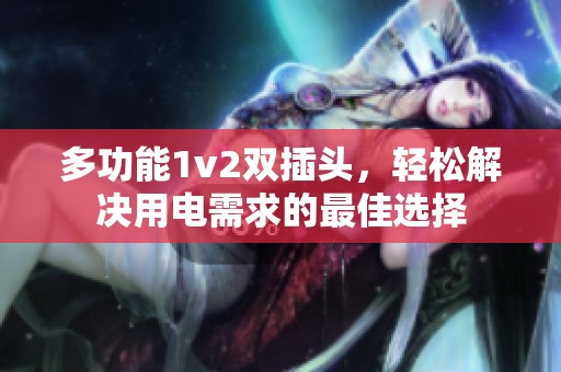 多功能1v2双插头，轻松解决用电需求的最佳选择