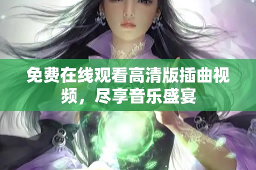 免费在线观看高清版插曲视频，尽享音乐盛宴