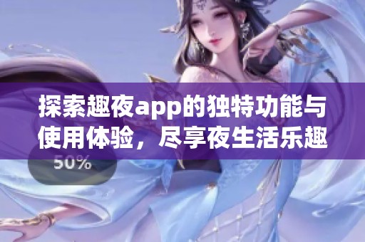 探索趣夜app的独特功能与使用体验，尽享夜生活乐趣