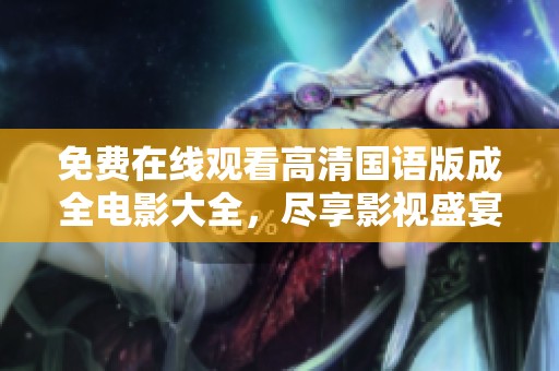 免费在线观看高清国语版成全电影大全，尽享影视盛宴