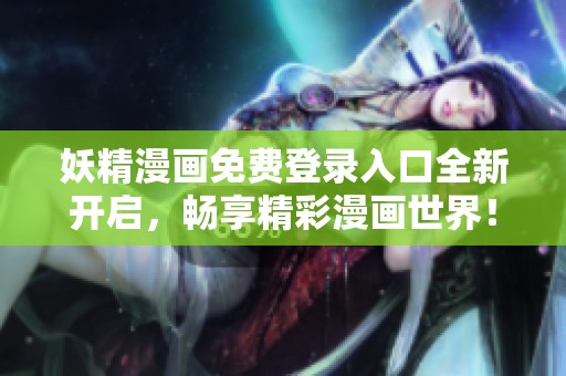 妖精漫画免费登录入口全新开启，畅享精彩漫画世界！