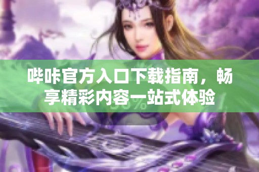 哔咔官方入口下载指南，畅享精彩内容一站式体验