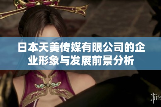 日本天美传媒有限公司的企业形象与发展前景分析