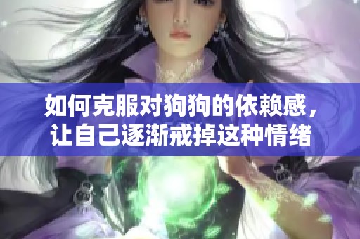 如何克服对狗狗的依赖感，让自己逐渐戒掉这种情绪