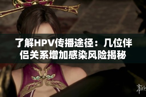 了解HPV传播途径：几位伴侣关系增加感染风险揭秘
