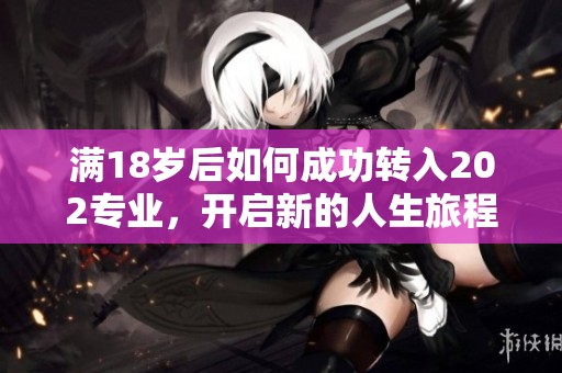 满18岁后如何成功转入202专业，开启新的人生旅程