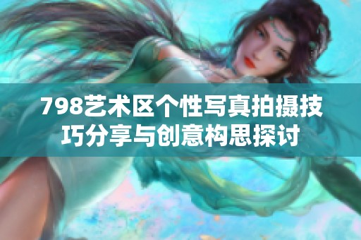 798艺术区个性写真拍摄技巧分享与创意构思探讨