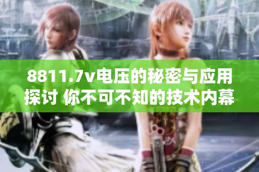 8811.7v电压的秘密与应用探讨 你不可不知的技术内幕