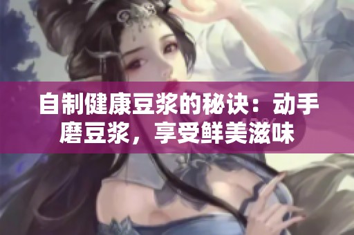 自制健康豆浆的秘诀：动手磨豆浆，享受鲜美滋味
