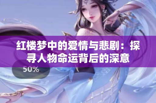 红楼梦中的爱情与悲剧：探寻人物命运背后的深意