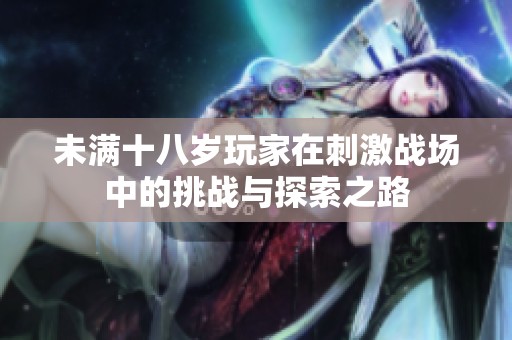 未满十八岁玩家在刺激战场中的挑战与探索之路