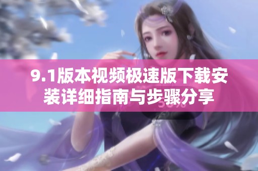 9.1版本视频极速版下载安装详细指南与步骤分享