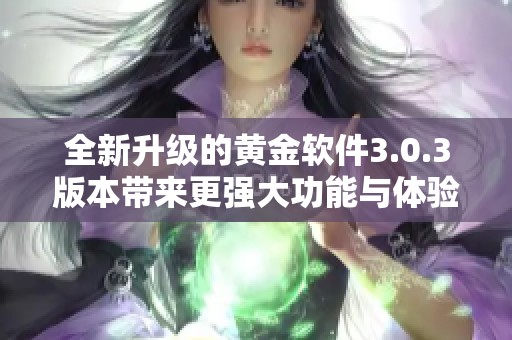 全新升级的黄金软件3.0.3版本带来更强大功能与体验