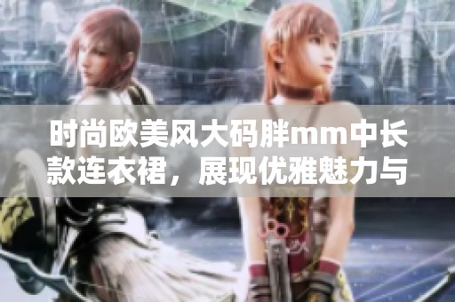 时尚欧美风大码胖mm中长款连衣裙，展现优雅魅力与个性魅力