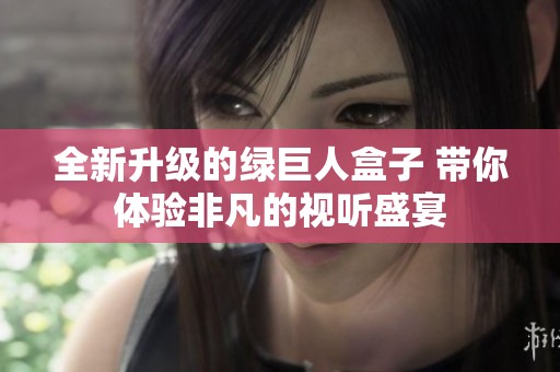 全新升级的绿巨人盒子 带你体验非凡的视听盛宴