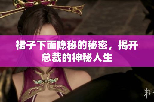 裙子下面隐秘的秘密，揭开总裁的神秘人生