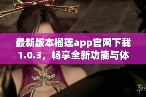 最新版本榴莲app官网下载1.0.3，畅享全新功能与体验