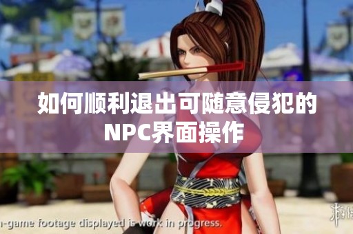 如何顺利退出可随意侵犯的NPC界面操作 