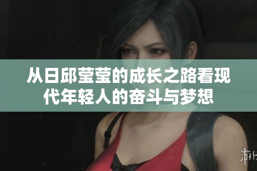 从日邱莹莹的成长之路看现代年轻人的奋斗与梦想