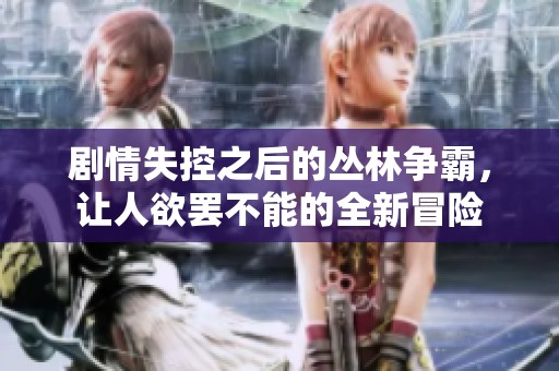 剧情失控之后的丛林争霸，让人欲罢不能的全新冒险