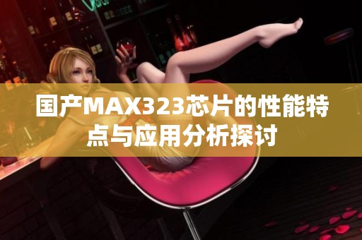 国产MAX323芯片的性能特点与应用分析探讨