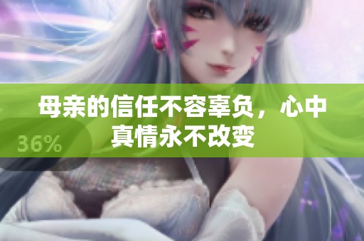 母亲的信任不容辜负，心中真情永不改变