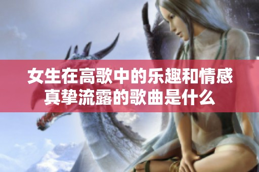 女生在高歌中的乐趣和情感真挚流露的歌曲是什么