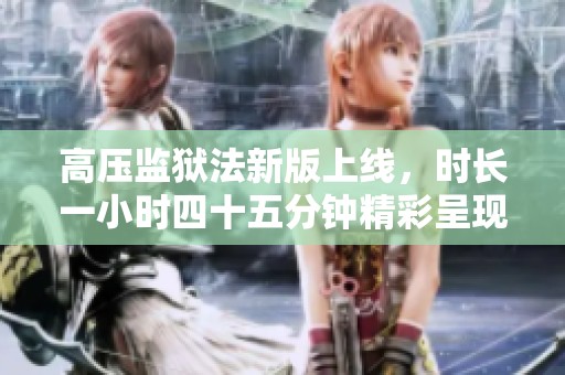 高压监狱法新版上线，时长一小时四十五分钟精彩呈现